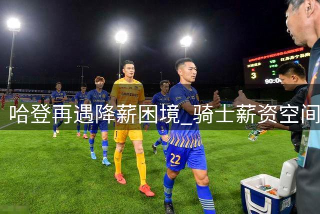 哈登再遇降薪困境 骑士薪资空间陷两难