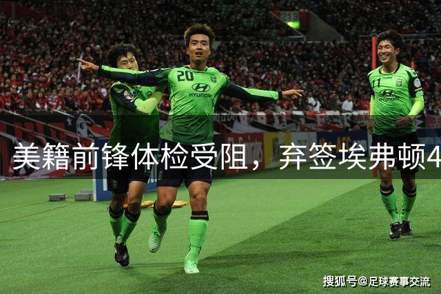 美籍前锋体检受阻，弃签埃弗顿4000万英镑大单
